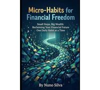Micro-Habits for Financial Freedom: Small Steps, Big Wealth: Reclaiming Your Financial Future One Daily Habit at a Time