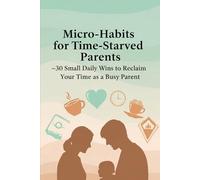 Micro-Habits for Time-Starved Parents: 30 Small Daily Wins to Reclaim Your Time as a Busy Parent: Practical Daily Habits for Busy Moms and Dads to ... and Reclaim Time: 1 (The Small Wins Series)