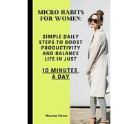 Micro Habits for Women: Simple Daily Steps to Boost Productivity and Balance Life in Just 10 Minutes a Day