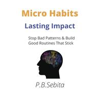 Micro Habits, Lasting Impact: Stop Bad Patterns & Build Good Routines That Stick. 267- pages -6.14x9.21 inches