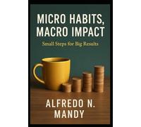 Micro Habits, Macro Impact: Small Daily Changes That Create Extraordinary Results in Life, Work, and Mindset