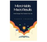 Micro Habits Macro Results: Small Changes That Transform Your Life