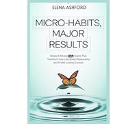 Micro-Habits, Major Results: Simple 5-Minutes Daily Habits That Transform Your Life, Boost Productivity and Create Lasting Success