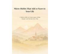Micro-Habits That Add 10 Years to Your Life: A Modern Fable on Living Longer, Feeling Younger, and Slowing Down Time (Micro-Habits Series)