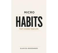 Micro Habits That Change Your Life: Small Daily Actions to Rewire Your Brain, Build Momentum, Create Massive Results Without Motivation or Willpower (The Time & Productivity Mastery Series)