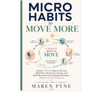 Micro Habits to Move More: Simple 5-Minute Ways to Sit Less, Walk More, Boost Your Energy, and Build Movement into Everyday Routines-Without Formal Workouts (The Micro Habits Series)