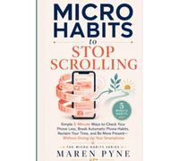 MICRO HABITS TO STOP SCROLLING: Simple 5-Minute Ways to Check Your Phone Less, Break Automatic Phone Habits, Reclaim Your Time, and Be More Present - ... Up Your Smartphone (The Micro Habits Series)