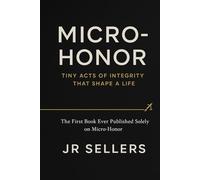 "Micro-Honor”: Tiny Acts of Integrity That Shape a Life: The first book ever published solely about Micro-Honor