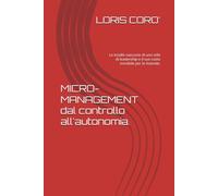 MICRO-MANAGEMENT dal controllo all'autonomia.: Le insidie nascoste di uno stile di leadership e il suo costo invisibile per le Aziende. (LETTURE ORGANIZZATIVE)