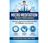 Micro Meditation for Busy Professionals: Beat Stress, Stay Focused, and Reset Your Mind in 2-5 Minutes-Even at Your Desk