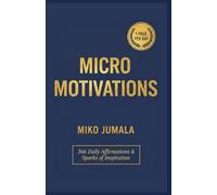 Micro Motivations: 366 Daily Affirmations & Sparks of Inspiration: Quick 30-Second Motivational Reminders to Boost Positivity, Confidence & Mindset