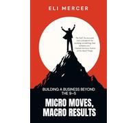 Micro Moves, Macro Results: Building a Business Beyond the 9-5