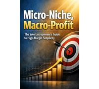Micro-Niche, Macro-Profit: The Solo Entrepreneur’s Guide to High-Margin Simplicity