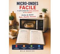 Micro-Ondes Facile: Le guide pratique des temps, puissances et bons réglages