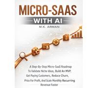 Micro-SaaS with AI: A Step-By-Step Micro-SaaS Roadmap To Validate Niche Ideas, Build An MVP, Get Paying Customers, Reduce Churn, Price For Profit, And ... 4 (Platform & Marketplace Business Models)