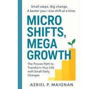 Micro Shifts, Mega Growth: The Proven Path to Transform Your Life with Small Daily Changes