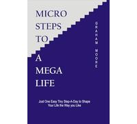 MICRO STEPS TO A MEGA LIFE: JUST ONE EASY TINY STEP-A-DAY TO SHAPE YOUR LIFE THE WAY YOU LIKE