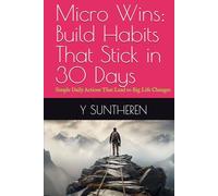 Micro Wins: Build Habits That Stick in 30 Days: Simple Daily Actions That Lead to Big Life Changes