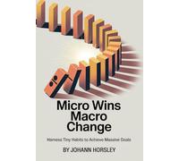 Micro Wins Macro Change: Harness Tiny Habits to Achieve Massive Goals