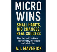 Micro Wins: Small Habits, Big Life Results: How tiny daily actions help you stay motivated and win in life