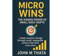 Micro Wins - The Hidden Power of Small Daily Shifts: Create massive change through small, repeatable actions that stick