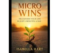 Micro Wins: Transform Your Life in Just 5 Minutes a Day: Discover the Habit System That Rewires Your Mindset and Boosts Productivity