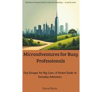 Microadventures for Busy Professionals: Tiny Escapes for Big Lives: A Pocket Guide to Everyday Adventure
