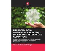MICROBIOLOGIA AMBIENTAL AVANÇADA NA ERA DAS ALTERAÇÕES CLIMÁTICAS: Uma obra de referência de nível de pós-graduação para as ciências ambientais, microbiologia, biotecnologia e ecologia