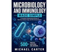 Microbiology and Immunology Made Simple: A Complete Undergraduate Review of Bacteria, Viruses, Fungi, and the Immune System - with 500+ Practice Questions and Answers
