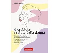 Microbiota e salute della donna. Ristabilire l'equilibrio del microbiota intestinale per prevenire e curare in modo naturale cistiti, candida e infezioni vaginali (Salute naturale)