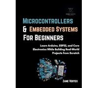 Microcontrollers And Embedded Systems For Beginners: Learn Arduino, ESP32, and Core Electronics While Building Real-World Projects from Scratch