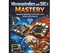 Microcontrollers and SBCs Mastery: Innovative Approaches to Embedded System Design and Development (Ultimate Programming & Tech Mastery Guide)