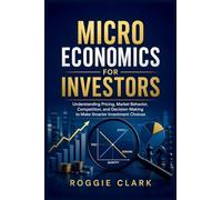 Microeconomics for Investors: Understanding Pricing, Market Behavior, Competition, and Decision-Making to Make Smarter Investment Choices