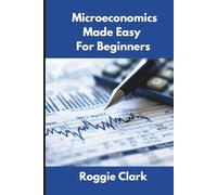 Microeconomics Made Easy For Beginners: Understanding Supply, Demand, Elasticity, Market Structures, Game Theory, and Incentive Driven Decision Making