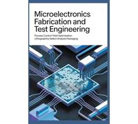 MICROELECTRONICS FABRICATION AND TEST ENGINEERING: Process Control Yield Optimization Lithography Defect Analysis and Packaging