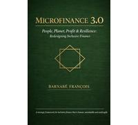 Microfinance 3.0 - People, Planet, Profit and Resilience: Redesigning Inclusive Finance: A strategic framework for inclusive finance that is humain, sustanaible and antifragile.