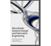 MICROFLUIDIC SYSTEMS DESIGN AND FABRICATION ENGINEERING: Fluid transport modeling channel layout and multiphysics optimization