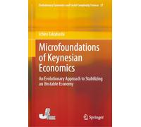 Microfoundations of Keynesian Economics: An Evolutionary Approach to Stabilizing an Unstable Economy: 37 (Evolutionary Economics and Social Complexity Science, 37)