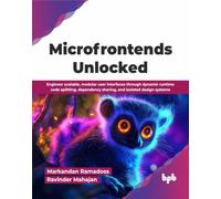 Microfrontends Unlocked: Engineer scalable, modular user interfaces through dynamic runtime code splitting, dependency sharing, and isolated design systems (English Edition)