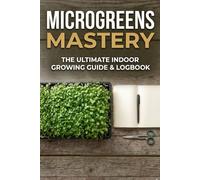 Microgreens Mastery: The Ultimate Indoor Growing Guide & 50-Week Logbook