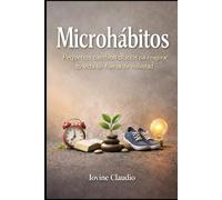 Microhábitos: Pequeños cambios diarios para mejorar tu vida sin fuerza de voluntad