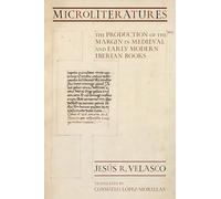 Microliteratures: The Production of the Margin in Medieval and Early Modern Iberian Books (Medieval Societies, Religions, and Cultures)
