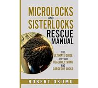 Microlocks and Sisterlocks Rescue Manual: the ultimate guide to your healthy,strong and gorgeous locks