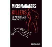 Micromanagers: Killers of Workplace Productivity: How to Deal With a Controlling Boss, Reduce Stress, and Protect Your Career