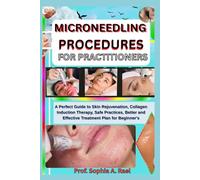 MICRONEEDLING PROCEDURES FOR PRACTITIONERS: A Perfect Guide to Skin Rejuvenation, Collagen Induction Therapy, Safe Practices, Better and Effective Treatment Plan for Beginner's