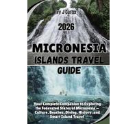 MICRONESIA ISLANDS TRAVEL GUIDE 2026: Your Complete Companion to Exploring the Federated States of Micronesia - Culture, Beaches, Diving, History, and Smart Island Travel