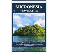 MICRONESIA TRAVEL GUIDE: Top Attractions, Local Tips, Outdoor Adventures, and Travel Essentials for Your Journey