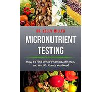 Micronutrient Testing: Micronutrient Testing: How To Find What Vitamins, Minerals, and Antioxidants You Need: Volume 2 (Health Restoration Series)
