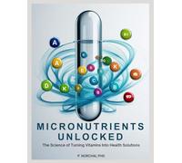 MICRONUTRIENTS UNLOCKED: The Science of Turning Vitamins into Health Solutions