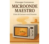 Microonde Maestro L’Arte di Cucinare con il Fornetto (La cucina del cuore)